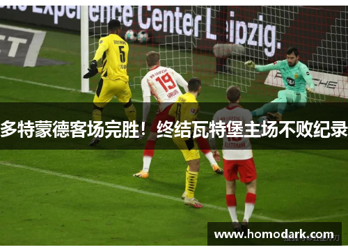 多特蒙德客场完胜！终结瓦特堡主场不败纪录