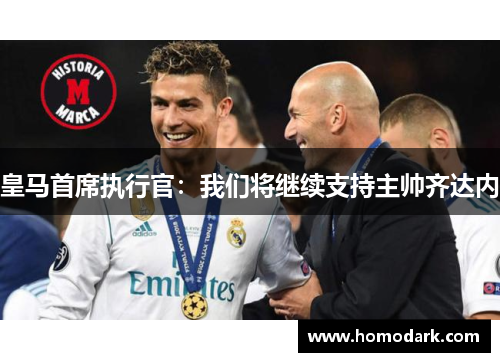 皇马首席执行官：我们将继续支持主帅齐达内