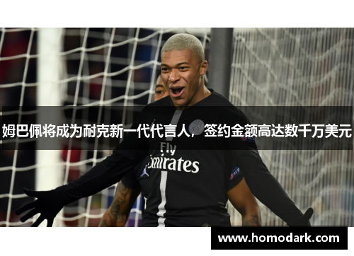 姆巴佩将成为耐克新一代代言人，签约金额高达数千万美元