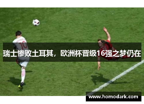 瑞士惨败土耳其，欧洲杯晋级16强之梦仍在