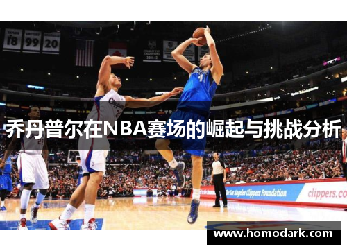 乔丹普尔在NBA赛场的崛起与挑战分析