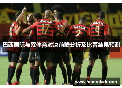巴西国际与累体育对决前瞻分析及比赛结果预测