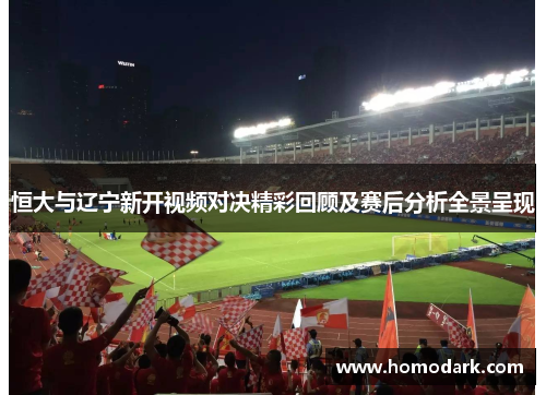 恒大与辽宁新开视频对决精彩回顾及赛后分析全景呈现