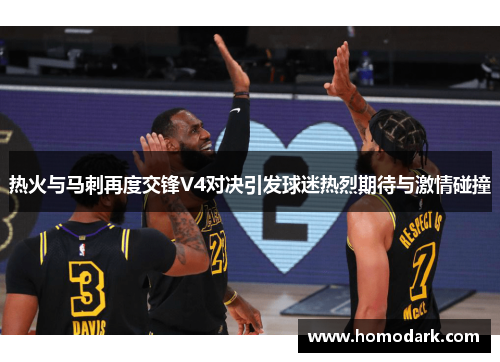热火与马刺再度交锋V4对决引发球迷热烈期待与激情碰撞