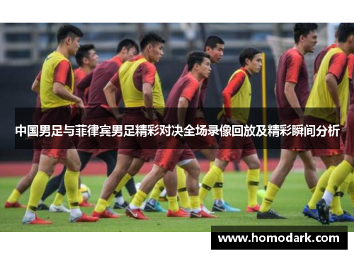 中国男足与菲律宾男足精彩对决全场录像回放及精彩瞬间分析