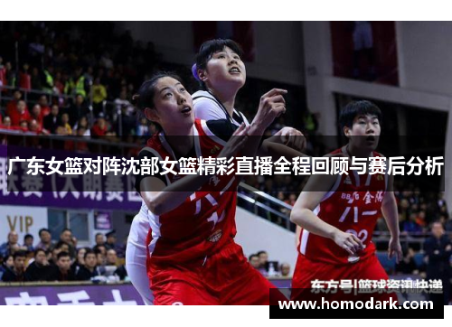 广东女篮对阵沈部女篮精彩直播全程回顾与赛后分析